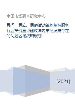 民間、民族與民俗活動策劃服務(wù)行業(yè) 投資重點、國內(nèi)市場問題與區(qū)域戰(zhàn)略規(guī)劃